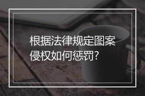 根据法律规定图案侵权如何惩罚?