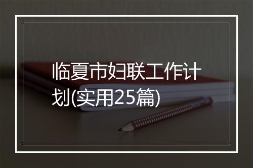 临夏市妇联工作计划(实用25篇)