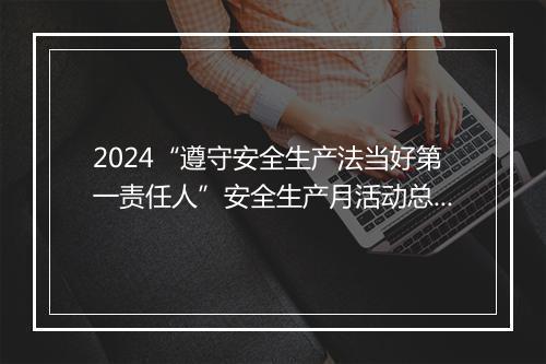 2024“遵守安全生产法当好第一责任人”安全生产月活动总结精选8篇