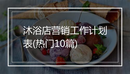 沐浴店营销工作计划表(热门10篇)
