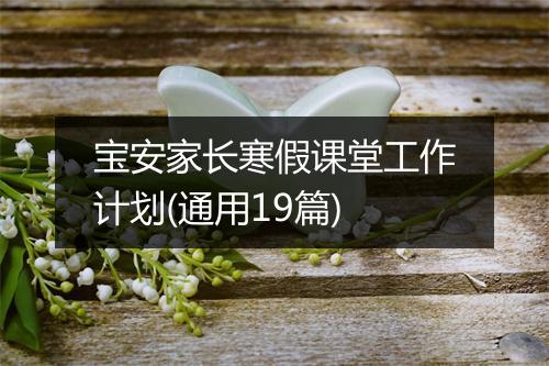 宝安家长寒假课堂工作计划(通用19篇)