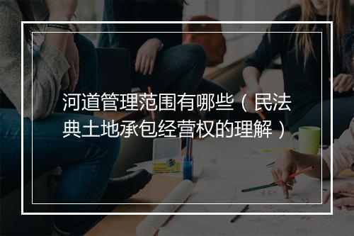 河道管理范围有哪些（民法典土地承包经营权的理解）