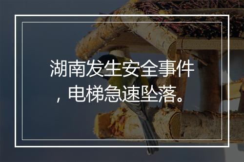 湖南发生安全事件，电梯急速坠落。