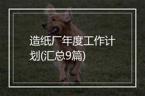 造纸厂年度工作计划(汇总9篇)