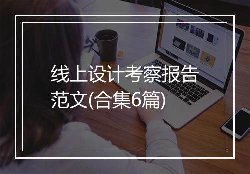 线上设计考察报告范文(合集6篇)