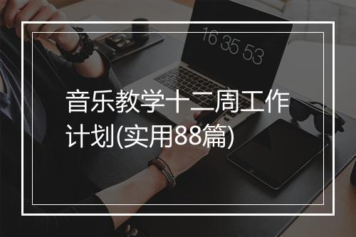 音乐教学十二周工作计划(实用88篇)