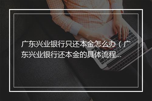 广东兴业银行只还本金怎么办（广东兴业银行还本金的具体流程）