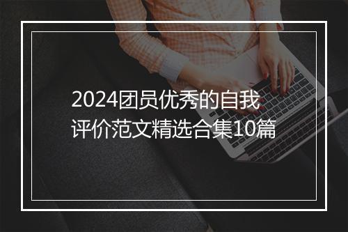 2024团员优秀的自我评价范文精选合集10篇
