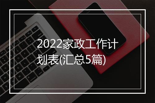 2022家政工作计划表(汇总5篇)