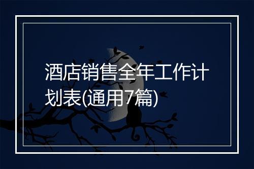 酒店销售全年工作计划表(通用7篇)