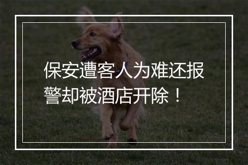 保安遭客人为难还报警却被酒店开除！