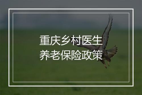 重庆乡村医生养老保险政策