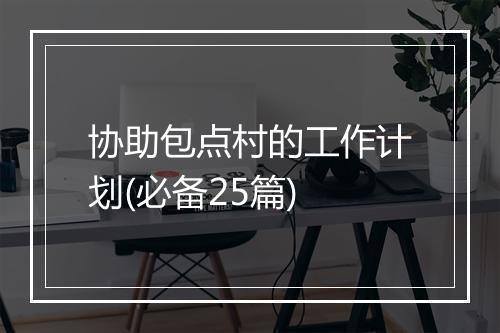 协助包点村的工作计划(必备25篇)