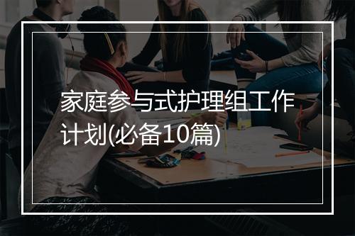 家庭参与式护理组工作计划(必备10篇)
