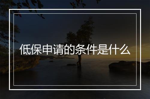 低保申请的条件是什么