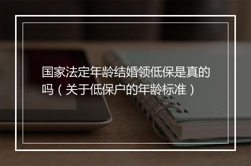 国家法定年龄结婚领低保是真的吗（关于低保户的年龄标准）