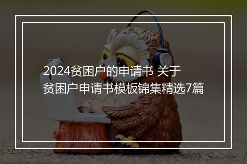 2024贫困户的申请书 关于贫困户申请书模板锦集精选7篇
