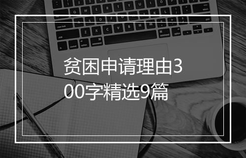 贫困申请理由300字精选9篇
