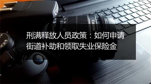 刑满释放人员政策：如何申请街道补助和领取失业保险金
