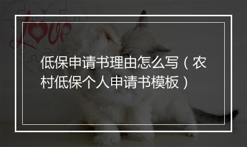低保申请书理由怎么写（农村低保个人申请书模板）