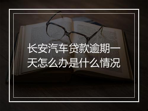 长安汽车贷款逾期一天怎么办是什么情况