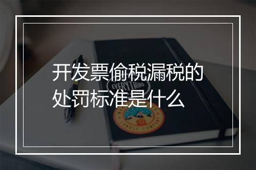 开发票偷税漏税的处罚标准是什么
