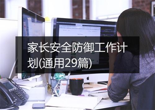 家长安全防御工作计划(通用29篇)