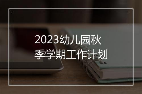 2023幼儿园秋季学期工作计划