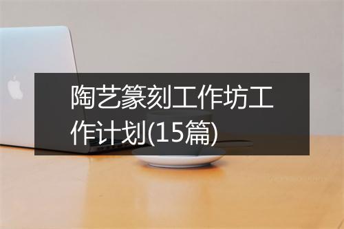 陶艺篆刻工作坊工作计划(15篇)