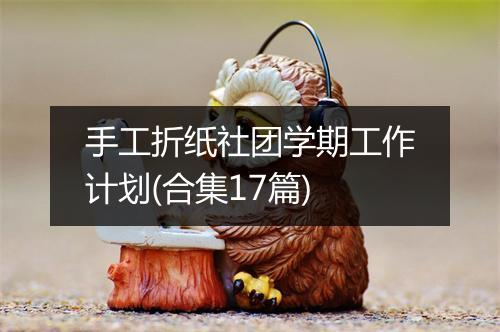 手工折纸社团学期工作计划(合集17篇)