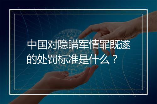 中国对隐瞒军情罪既遂的处罚标准是什么？