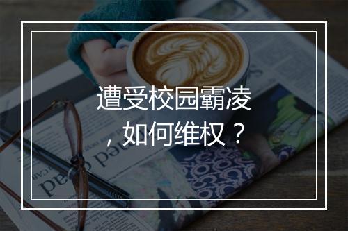 遭受校园霸凌，如何维权？