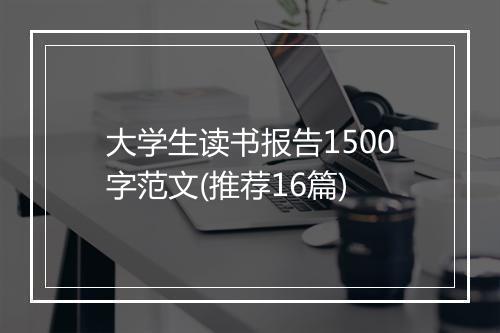 大学生读书报告1500字范文(推荐16篇)