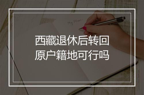 西藏退休后转回原户籍地可行吗