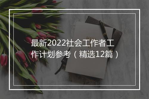 最新2022社会工作者工作计划参考（精选12篇）