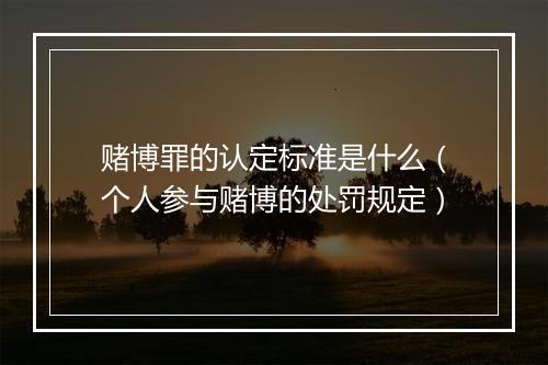 赌博罪的认定标准是什么（个人参与赌博的处罚规定）