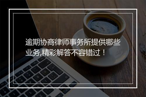 逾期协商律师事务所提供哪些业务,精彩解答不容错过！