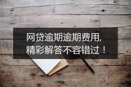 网贷逾期逾期费用,精彩解答不容错过！
