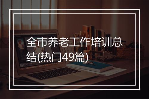 全市养老工作培训总结(热门49篇)