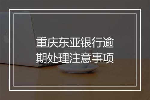 重庆东亚银行逾期处理注意事项