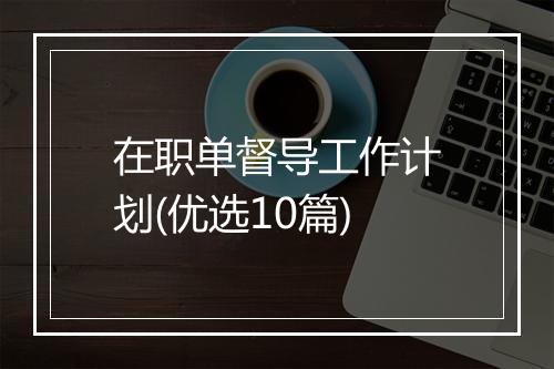 在职单督导工作计划(优选10篇)
