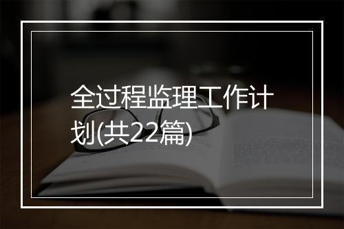 全过程监理工作计划(共22篇)