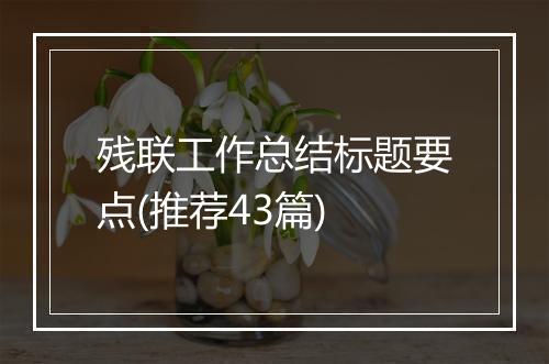 残联工作总结标题要点(推荐43篇)