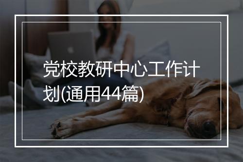 党校教研中心工作计划(通用44篇)