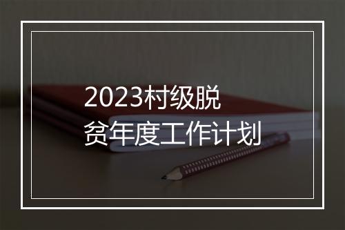 2023村级脱贫年度工作计划