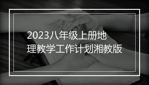 2023八年级上册地理教学工作计划湘教版