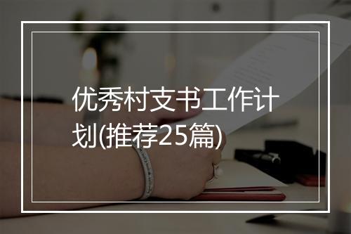 优秀村支书工作计划(推荐25篇)