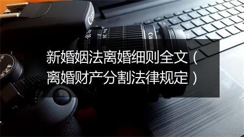 新婚姻法离婚细则全文（离婚财产分割法律规定）