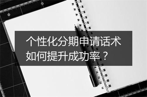 个性化分期申请话术如何提升成功率？