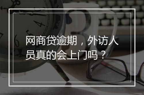 网商贷逾期，外访人员真的会上门吗？